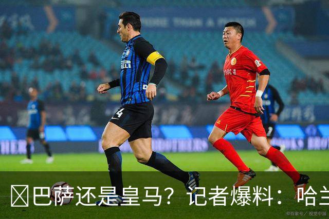 ​巴萨还是皇马？记者爆料：哈兰德迟早会去西班牙踢球
