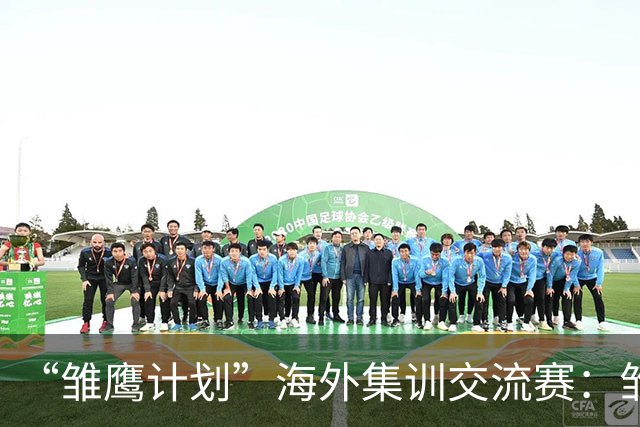 “雏鹰计划”海外集训交流赛：雏鹰U15队1-1莱加内斯U16B队