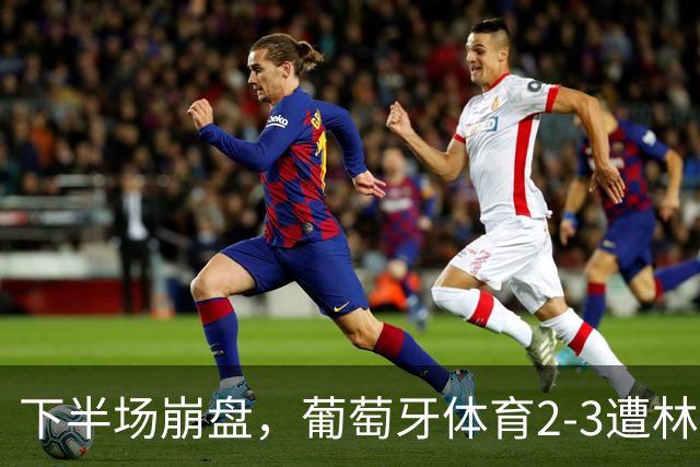 下半场崩盘，葡萄牙体育2-3遭林茨逆转，无缘欧冠3连胜