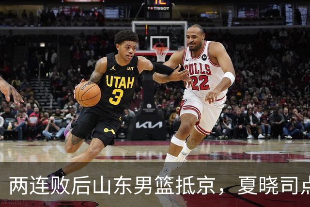 两连败后山东男篮抵京，夏晓司点出三条调整方向