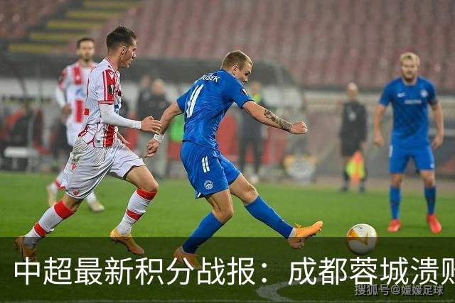 中超最新积分战报：成都蓉城溃败，北京国安险胜，武汉三镇濒临降级