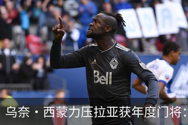 乌奈·西蒙力压拉亚获年度门将：世界杯650分钟不破蛋成关键