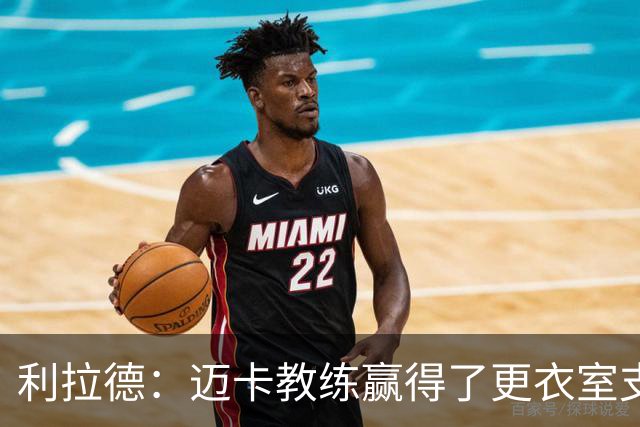利拉德：迈卡教练赢得了更衣室支持 首胜后全队为他庆祝是应该的