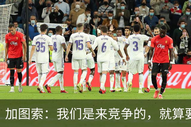 加图索：我们是来竞争的，就算要输也要以我们的方式去输