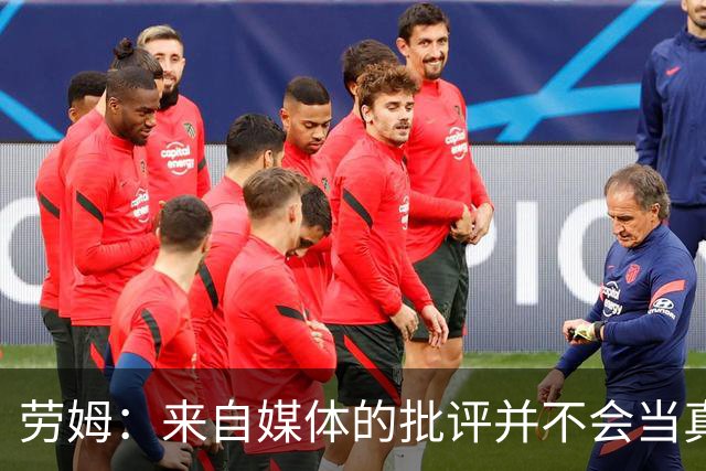 劳姆：来自媒体的批评并不会当真，对阵皇马我会努力调整自己