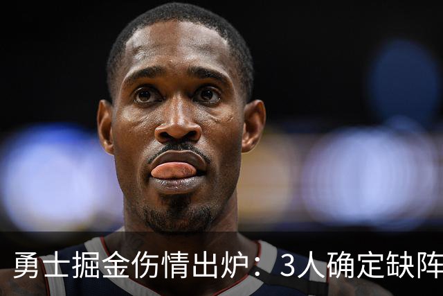 勇士掘金伤情出炉：3人确定缺阵，1人出战成疑