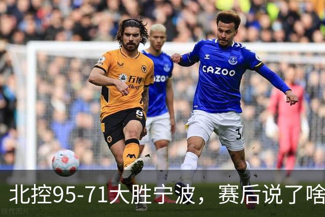 北控95-71大胜宁波，赛后说了啥？哈里斯+廖三宁太谦逊了！
