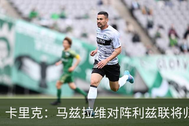 卡里克：马兹拉维对阵利兹联将归队 德里赫特已经回归合练
