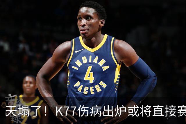 天塌了！K77伤病出炉或将直接赛季报销，登贝莱2人将伤缺数周