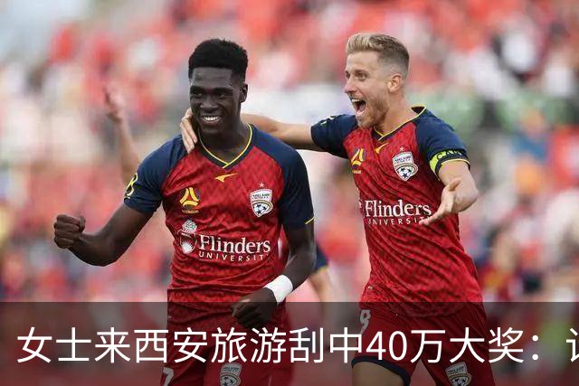 女士来西安旅游刮中40万大奖：计划之外的即兴发挥