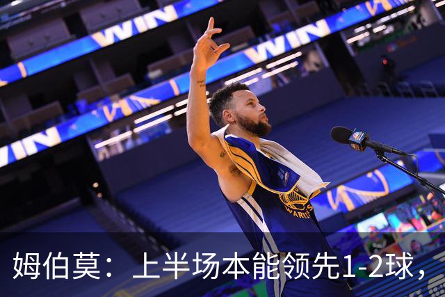 姆伯莫：上半场本能领先1-2球，每名球员都有斗志但少一人太难