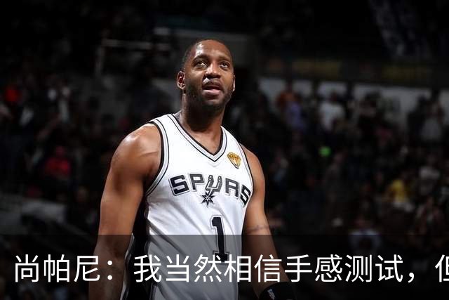 尚帕尼：我当然相信手感测试，但强投后出现了三不沾