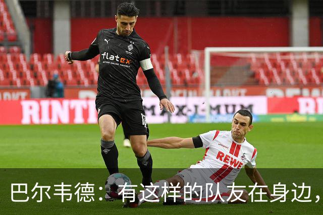 巴尔韦德：有这样的队友在身边，我愿意忍痛坚持比赛