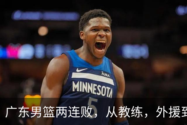 广东男篮两连败，从教练，外援到国内球员都有问题，季后赛不容易