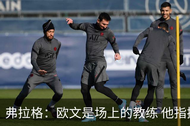 弗拉格：欧文是场上的教练 他指挥队友并帮大家阅读比赛
