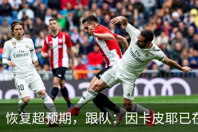 恢复超预期，跟队：因卡皮耶已在科尔尼基地进行个人训练