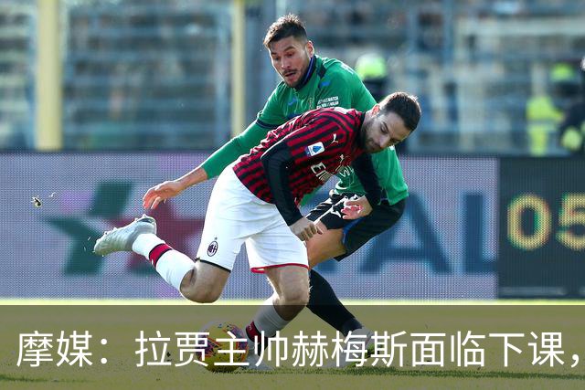 摩媒：拉贾主帅赫梅斯面临下课，因成绩下滑且球迷不满
