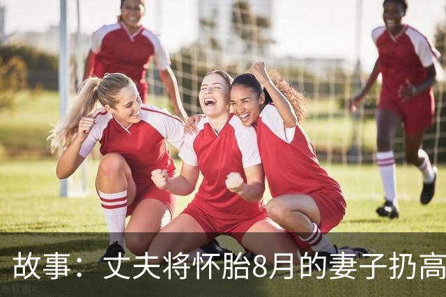 故事：丈夫将怀胎8月的妻子扔高速上，2小时后返回，妻子却不见了