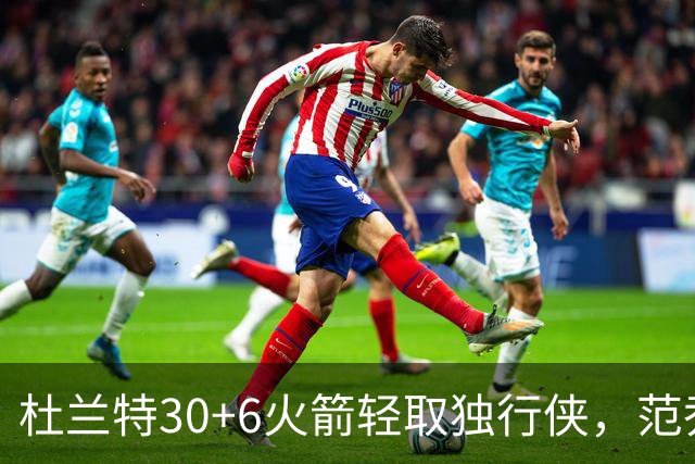 杜兰特30+6火箭轻取独行侠，范乔丹复出6分11助攻欧文15分