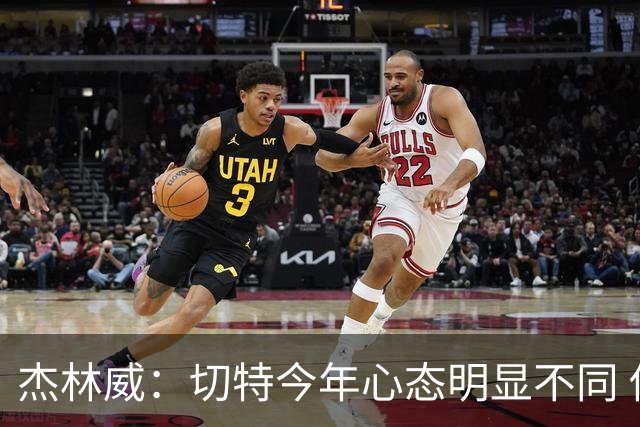 杰林威：切特今年心态明显不同 他打得更有侵略性也更合理