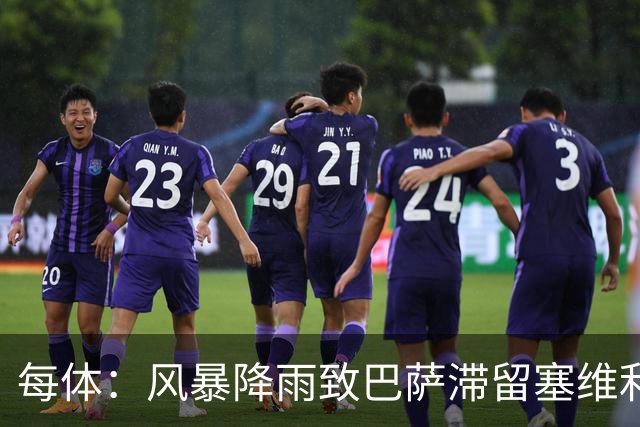 每体：风暴降雨致巴萨滞留塞维利亚，全队留宿过夜