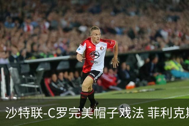 沙特联-C罗完美帽子戏法 菲利克斯助攻大四喜胜利5-3