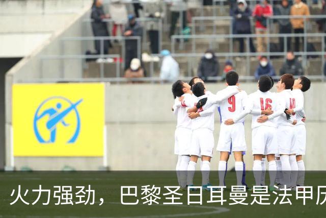 火力强劲，巴黎圣日耳曼是法甲历史首支连续15年进球达百球的球队