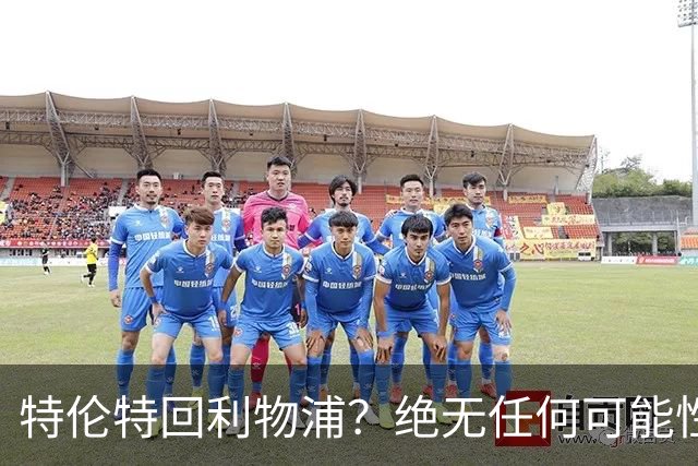 特伦特回利物浦？绝无任何可能性
