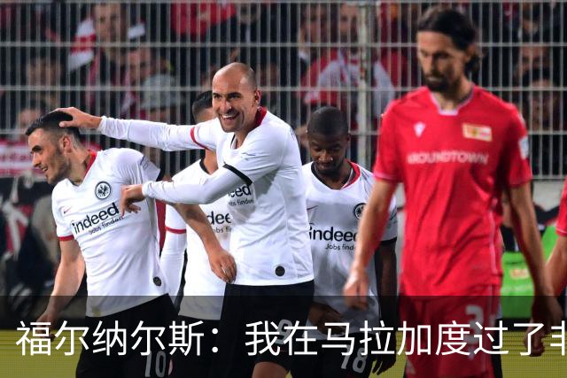 福尔纳尔斯：我在马拉加度过了非常幸福的五年，进球后应道歉