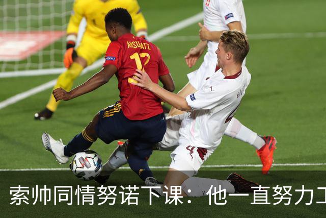 索帅同情努诺下课：他一直努力工作 同行下课遗憾