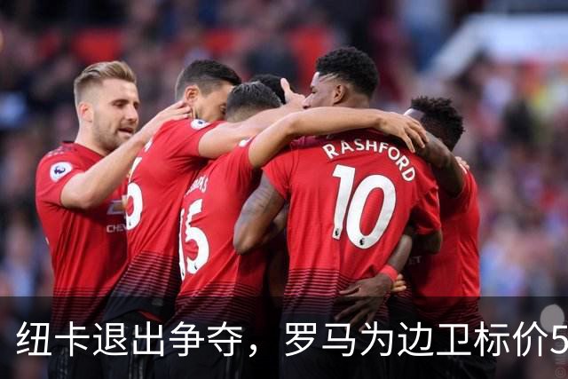 纽卡退出争夺，罗马为边卫标价5000万至6000万欧元