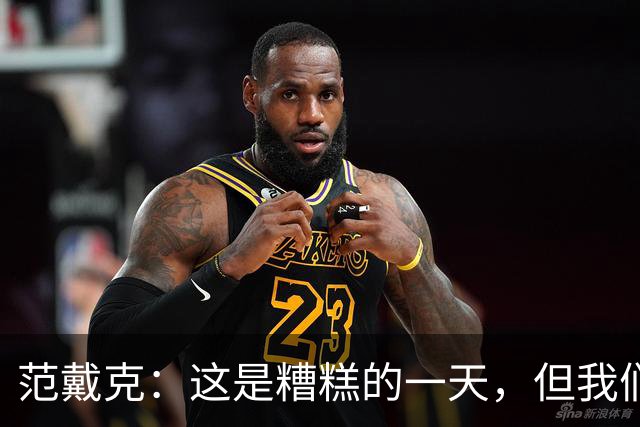 范戴克：这是糟糕的一天，但我们11人一起努力赢下了比赛