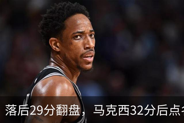 落后29分翻盘，马克西32分后点名夸布朗