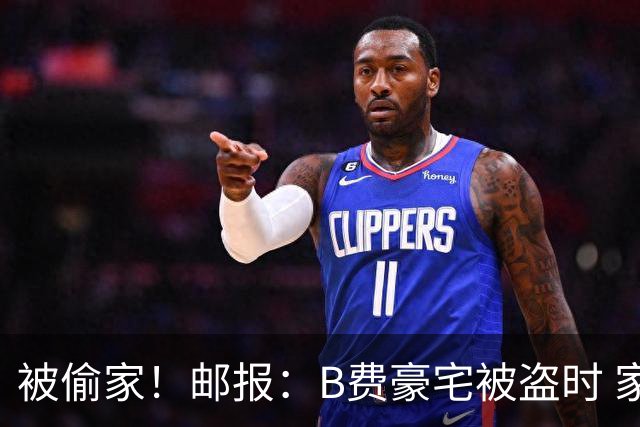被偷家！邮报：B费豪宅被盗时 家人不在屋内；俱乐部正在安抚B费