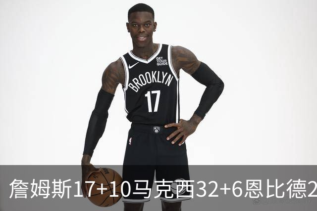 詹姆斯17+10马克西32+6恩比德24+7 76人逆转骑士2连胜