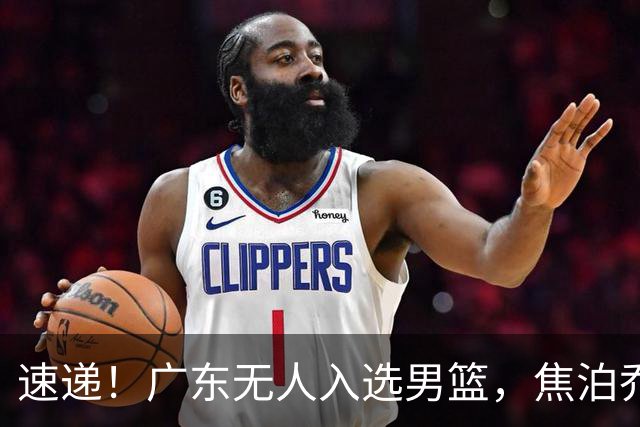 速递！广东无人入选男篮，焦泊乔第一阶段报销，宏远旧将意外重伤