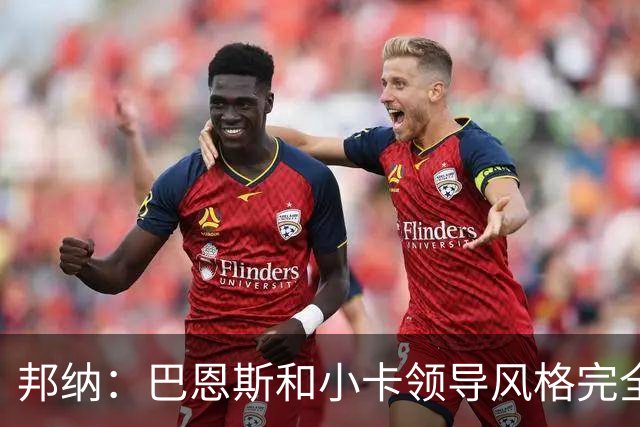 邦纳：巴恩斯和小卡领导风格完全不同，但两人不会冲突