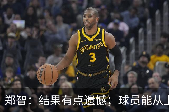 郑智：结果有点遗憾；球员能从上轮大比分失利中走出来不容易