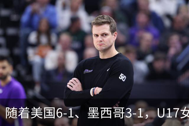 随着美国6-1、墨西哥3-1，U17女足世界杯最新积分榜出炉