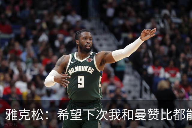 雅克松：希望下次我和曼赞比都能进球，今后一起进更多球