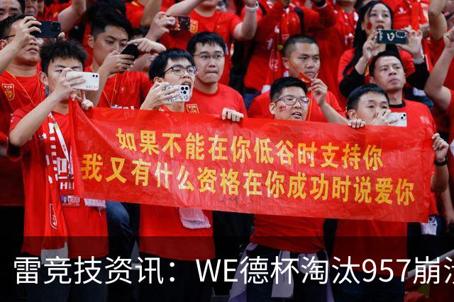 雷竞技资讯：WE德杯淘汰957崩溃沉默说不出话！WE全员道歉BFX太强了