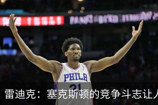 雷迪克：塞克斯顿的竞争斗志让人欣赏，我们有顶级防守潜力
