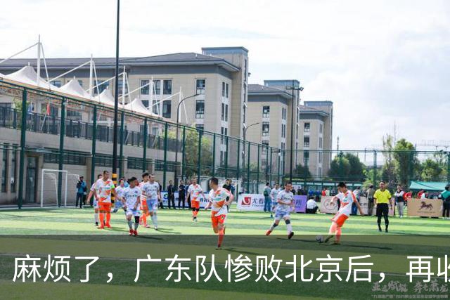 麻烦了，广东队惨败北京后，再收两大坏消息，三连败近在咫尺