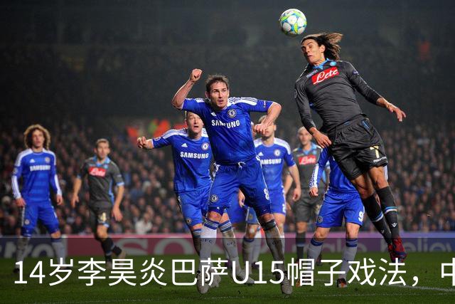 14岁李昊炎巴萨U15帽子戏法，中国足球留洋新希望
