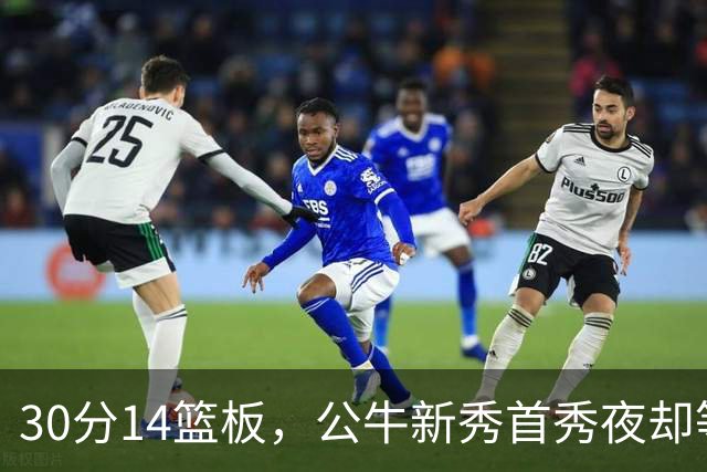 30分14篮板，公牛新秀首秀夜却等不来一场胜利