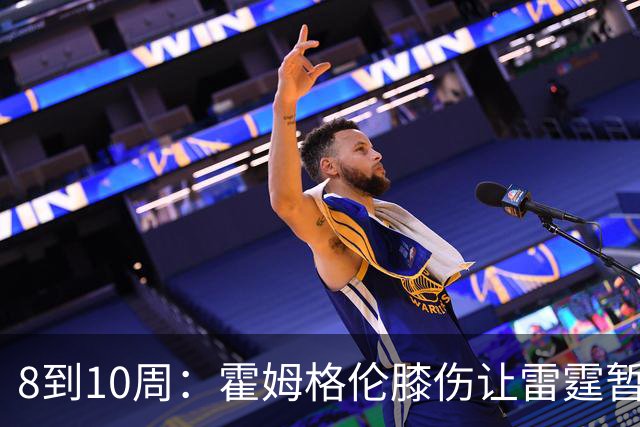8到10周：霍姆格伦膝伤让雷霆暂缓签约阿巴吉