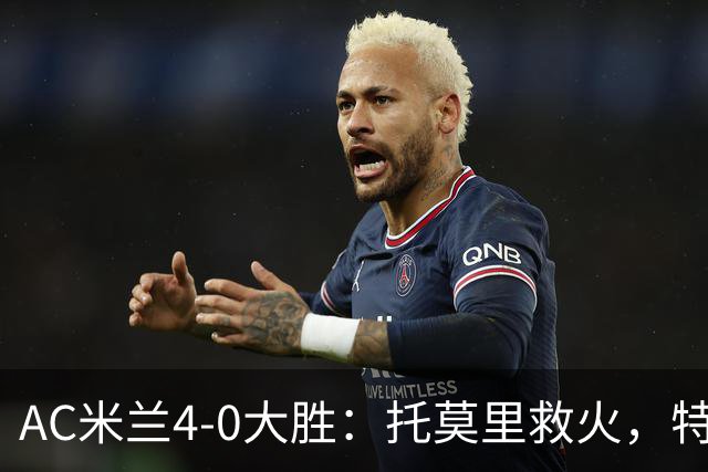 AC米兰4-0大胜：托莫里救火，特拉恰诺染红，后防危机何在？