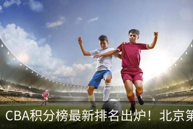 CBA积分榜最新排名出炉！北京第1辽篮稳居前4：广东第15山西第9