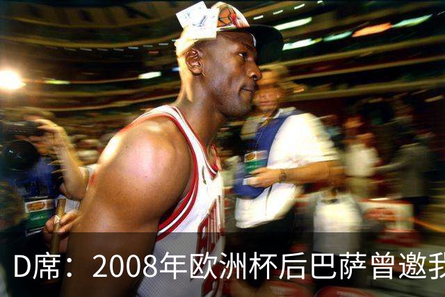 D席：2008年欧洲杯后巴萨曾邀我加盟，但瓦伦西亚不放人