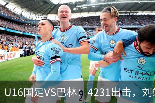 U16国足VS巴林：4231出击，刘靖磊顶替刘凯源，袁博涵领衔刘宇洋冲锋